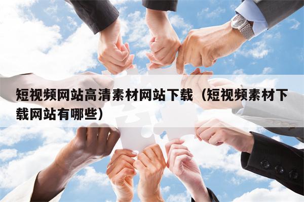 短视频网站高清素材网站下载（短视频素材下载网站有哪些）