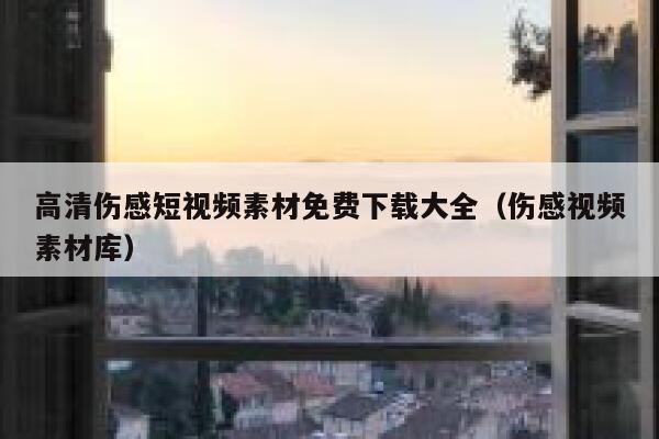高清伤感短视频素材免费下载大全（伤感视频素材库）