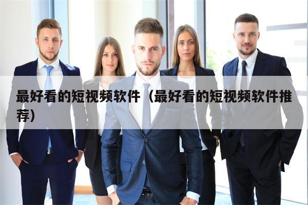 最好看的短视频软件（最好看的短视频软件推荐）