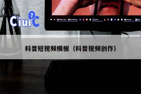科普短视频模板（科普视频创作）