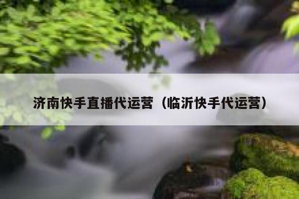 济南快手直播代运营（临沂快手代运营）