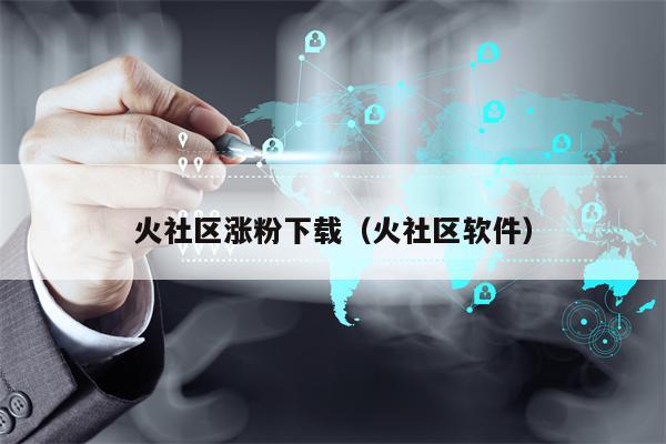 火社区涨粉下载（火社区软件）