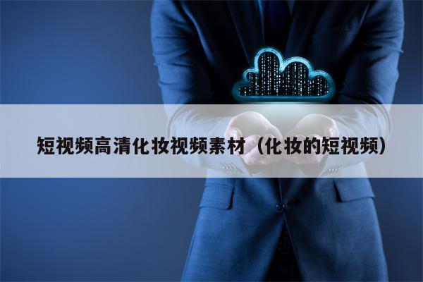短视频高清化妆视频素材（化妆的短视频）
