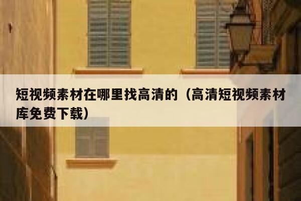 短视频素材在哪里找高清的（高清短视频素材库免费下载）