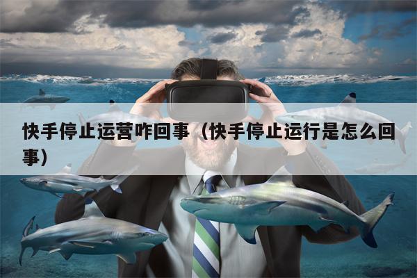 快手停止运营咋回事（快手停止运行是怎么回事）