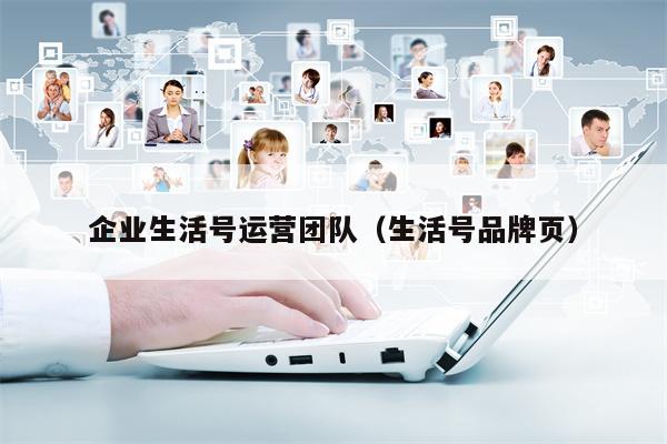 企业生活号运营团队（生活号品牌页）