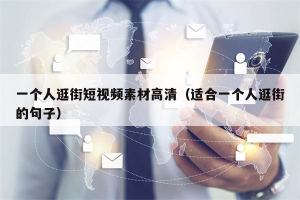 一个人逛街短视频素材高清（适合一个人逛街的句子）