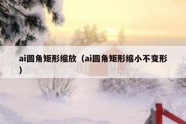 ai圆角矩形缩放（ai圆角矩形缩小不变形）