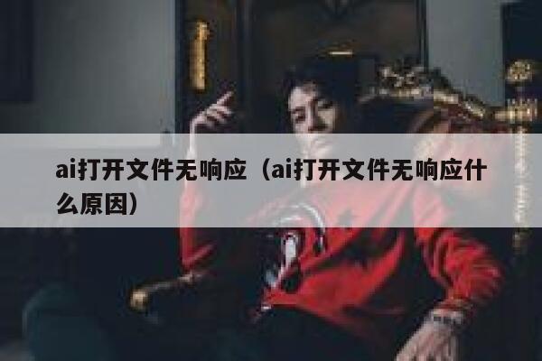 ai打开文件无响应（ai打开文件无响应什么原因）