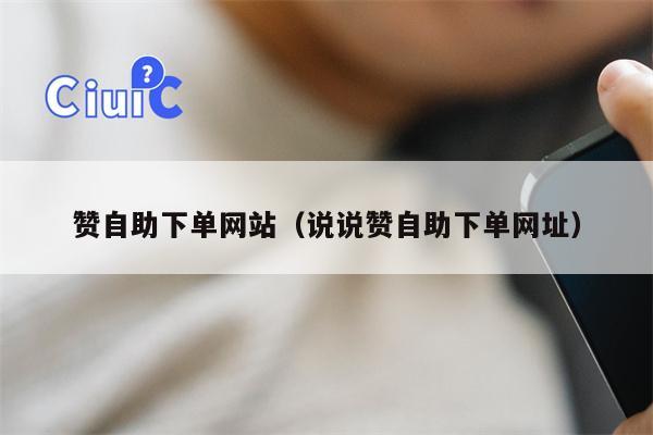 赞自助下单网站（说说赞自助下单网址）