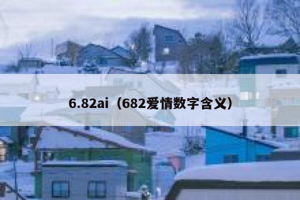 6.82ai（682爱情数字含义）