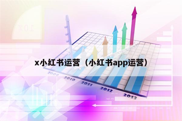 x小红书运营（小红书app运营）