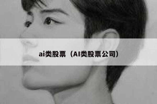 ai类股票（AI类股票公司）