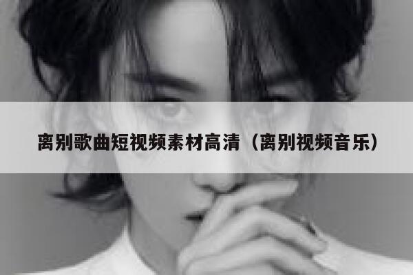 离别歌曲短视频素材高清（离别视频音乐）