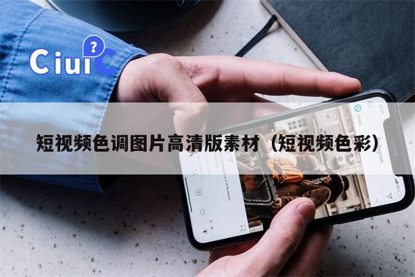 短视频色调图片高清版素材（短视频色彩）