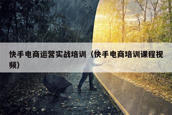 快手电商运营实战培训（快手电商培训课程视频）