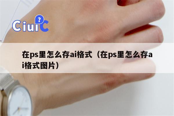 在ps里怎么存ai格式（在ps里怎么存ai格式图片）