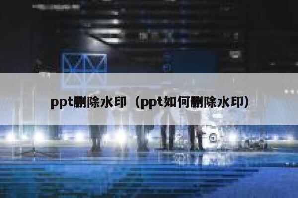 ppt删除水印（ppt如何删除水印）