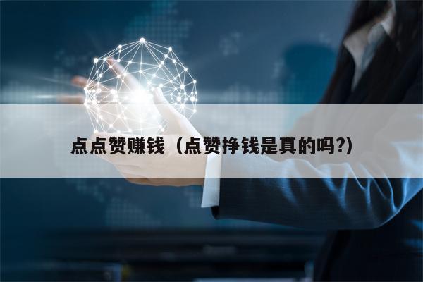 点点赞赚钱（点赞挣钱是真的吗?）