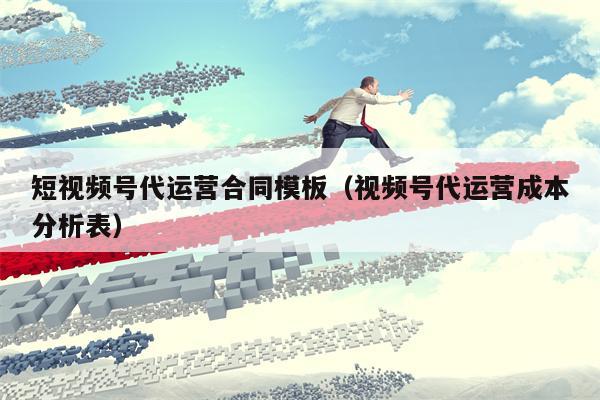 短视频号代运营合同模板（视频号代运营成本分析表）