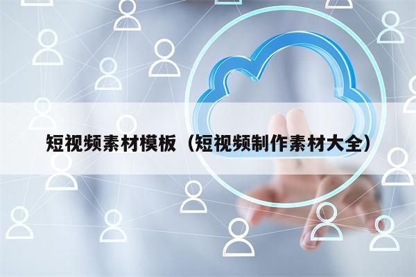 短视频素材模板（短视频制作素材大全）