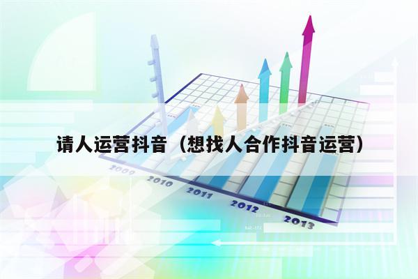 请人运营抖音（想找人合作抖音运营）