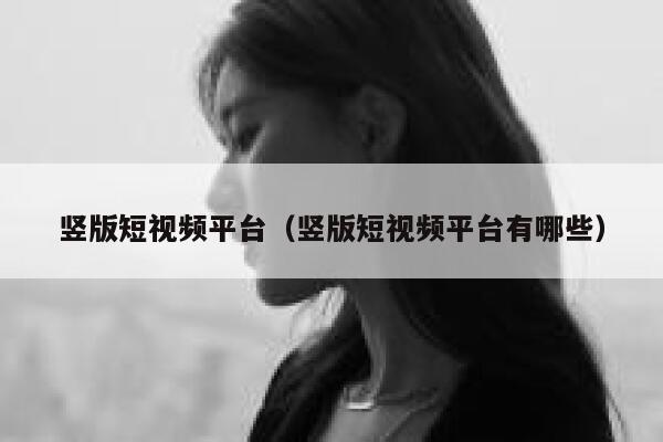 竖版短视频平台（竖版短视频平台有哪些）