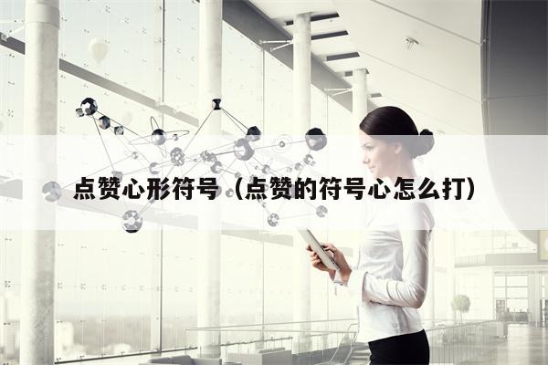 点赞心形符号（点赞的符号心怎么打）