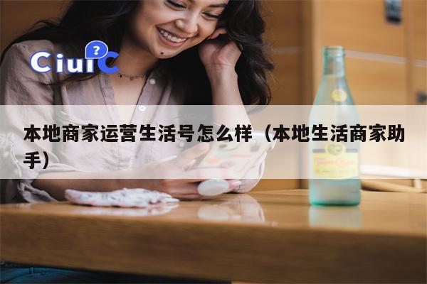 本地商家运营生活号怎么样（本地生活商家助手）