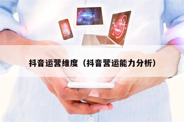 抖音运营维度（抖音营运能力分析）