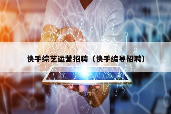 快手综艺运营招聘（快手编导招聘）