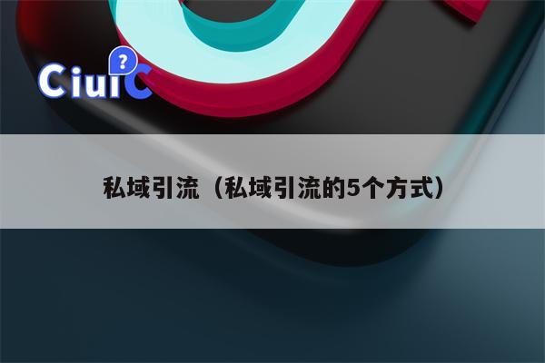私域引流（私域引流的5个方式）