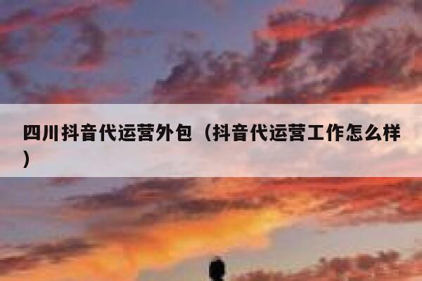 Sichuan Douyin operation outsourcing (how about Douyin operation work)