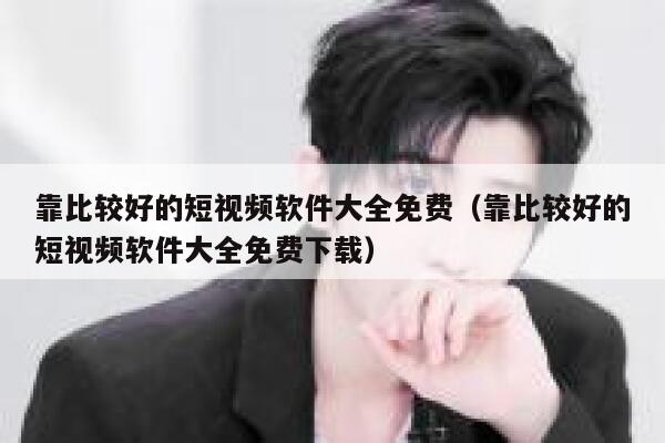 靠比较好的短视频软件大全免费（靠比较好的短视频软件大全免费下载）