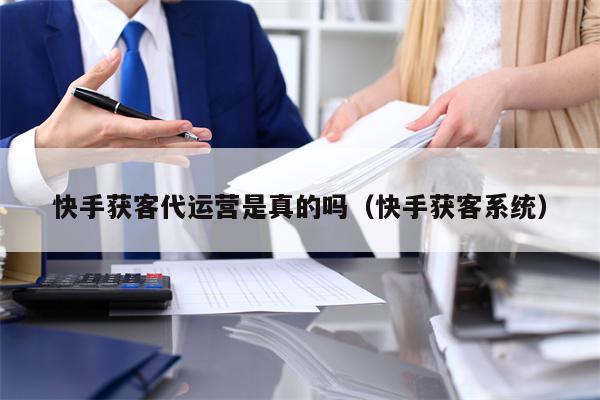 快手获客代运营是真的吗（快手获客系统）