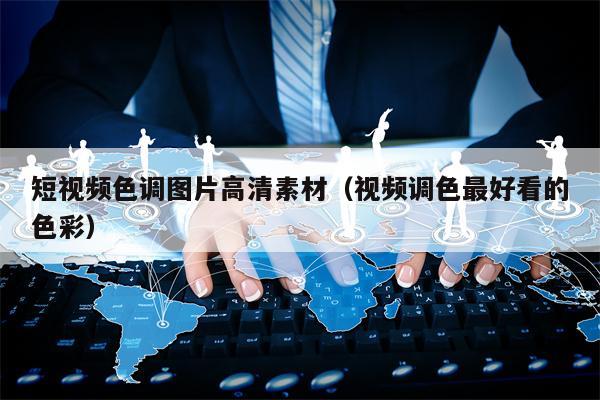 短视频色调图片高清素材（视频调色最好看的色彩）