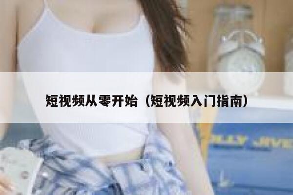 短视频从零开始（短视频入门指南）