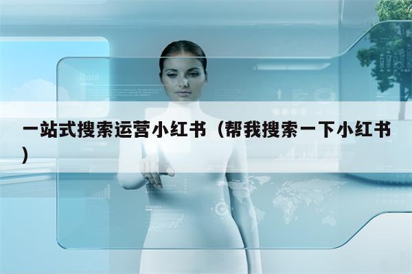 一站式搜索运营小红书（帮我搜索一下小红书）
