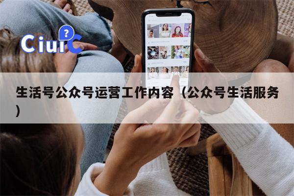 生活号公众号运营工作内容（公众号生活服务）
