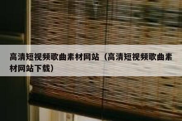 高清短视频歌曲素材网站（高清短视频歌曲素材网站下载）