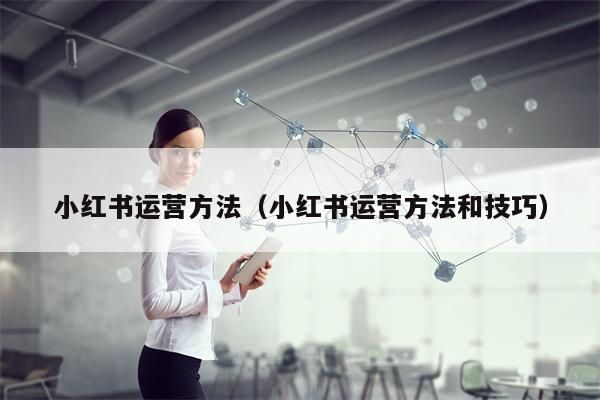 小红书运营方法（小红书运营方法和技巧）