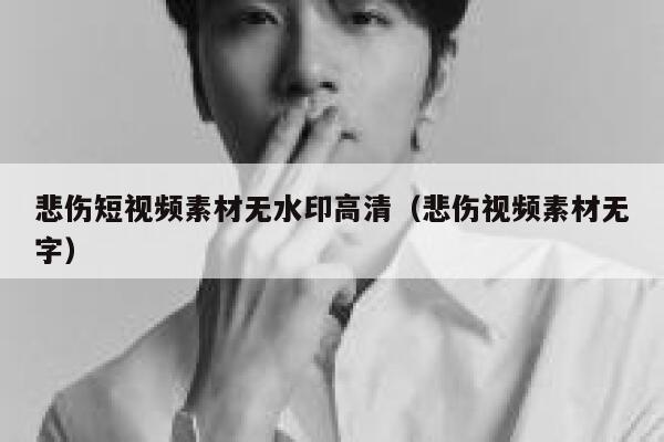 悲伤短视频素材无水印高清（悲伤视频素材无字）