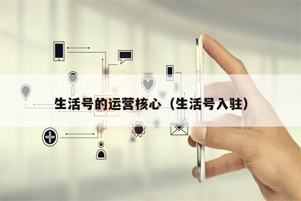 生活号的运营核心（生活号入驻）