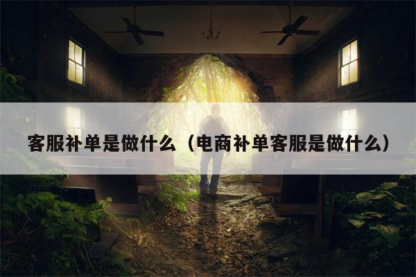 客服补单是做什么（电商补单客服是做什么）