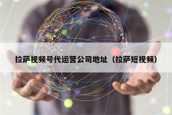 Lhasa Video Account Agency Operating Company Address (Lhasa Short Video)