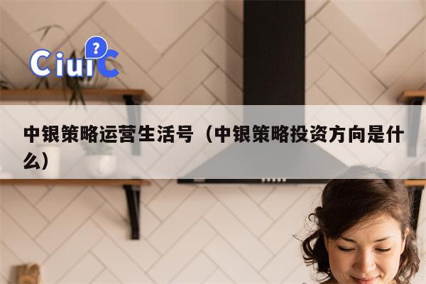 中银策略运营生活号（中银策略投资方向是什么）