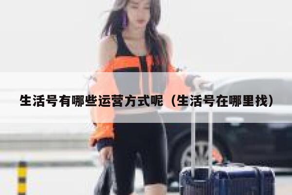 生活号有哪些运营方式呢（生活号在哪里找）
