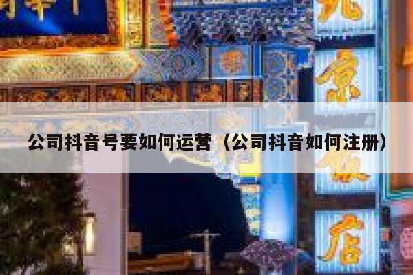 公司抖音号要如何运营（公司抖音如何注册）