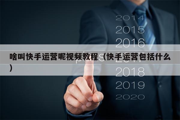 啥叫快手运营呢视频教程（快手运营包括什么）