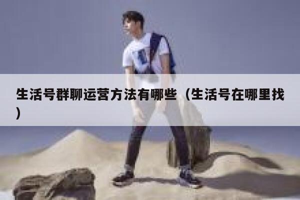 生活号群聊运营方法有哪些（生活号在哪里找）